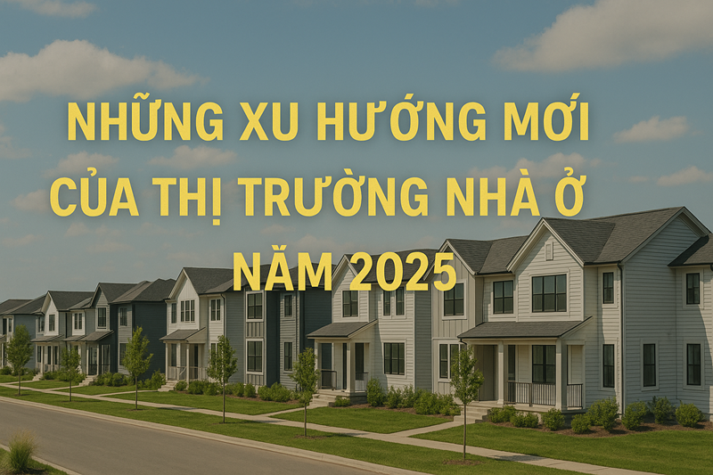 Những Xu Hướng Mới Của Thị Trường Nhà Ở Năm 2025