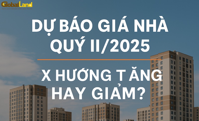 Dự Báo Giá Nhà Quý II/2025: Xu Hướng Tăng Hay Giảm?
