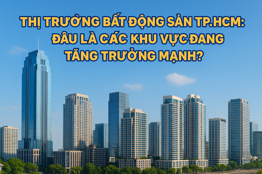 Thị Trường Bất Động Sản TP.HCM: Đâu Là Các Khu Vực Đang Tăng Trưởng Mạnh?