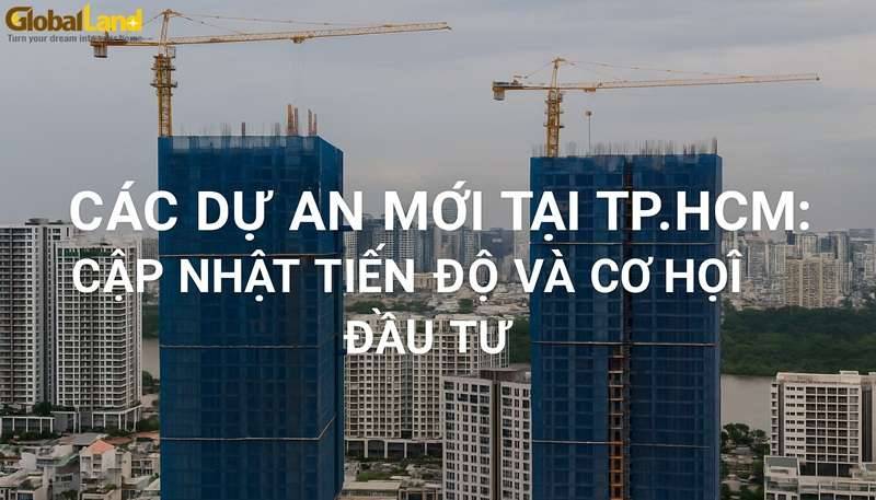 Các Dự Án Mới Tại TP.HCM: Cập Nhật Tiến Độ Và Cơ Hội Đầu Tư