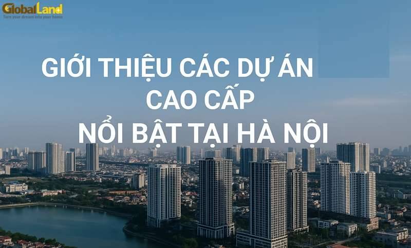 Các Dự Án Nhà Ở Cao Cấp Nổi Bật Tại Hà Nội 2025