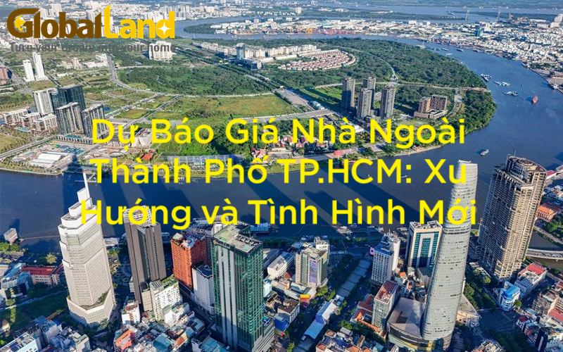 Dự Báo Giá Nhà Ngoài Thành Phố TP.HCM: Xu Hướng và Tình Hình Mới
