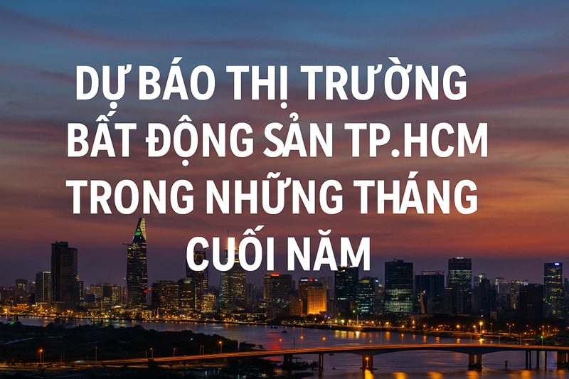 Dự Báo Thị Trường BĐS TP.HCM Cuối Năm 2025
